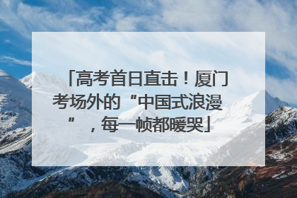 高考首日直击！厦门考场外的“中国式浪漫”，每一帧都暖哭