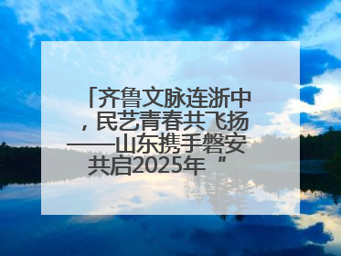 齐鲁文脉连浙中，民艺青春共飞扬——山东携手磐安共启2025年“文化和自然遗产日”系列活动