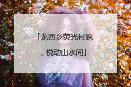 龙西乡荧光村跑，悦动山水间