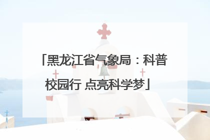 黑龙江省气象局：科普校园行 点亮科学梦