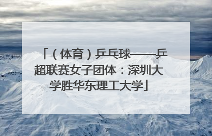 （体育）乒乓球——乒超联赛女子团体：深圳大学胜华东理工大学