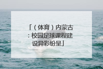 （体育）内蒙古：校园足球课程建设异彩纷呈