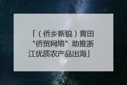 （侨乡新貌）青田“侨贸网络”助推浙江优质农产品出海