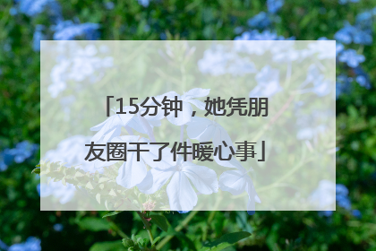 15分钟，她凭朋友圈干了件暖心事