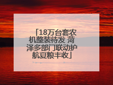 18万台套农机整装待发 菏泽多部门联动护航夏粮丰收