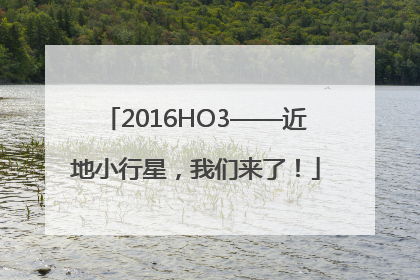 2016HO3——近地小行星，我们来了！