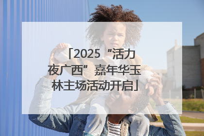 2025“活力夜广西”嘉年华玉林主场活动开启