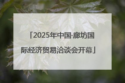 2025年中国·廊坊国际经济贸易洽谈会开幕