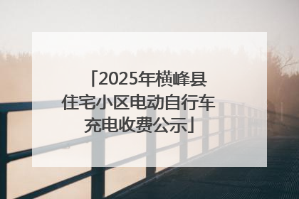 2025年横峰县住宅小区电动自行车充电收费公示
