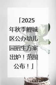 2025年秋季鲤城区公办幼儿园招生方案出炉！范围公布！
