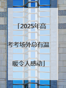 2025年高考考场外总有温暖令人感动