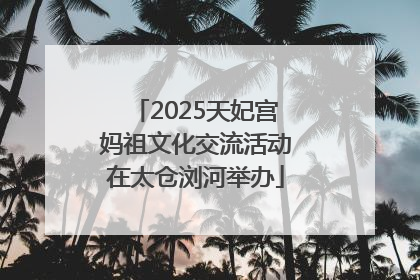2025天妃宫妈祖文化交流活动在太仓浏河举办