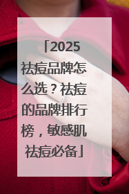 2025祛痘品牌怎么选？祛痘的品牌排行榜，敏感肌祛痘必备