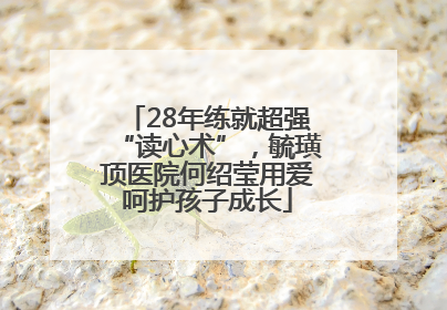 28年练就超强“读心术”，毓璜顶医院何绍莹用爱呵护孩子成长