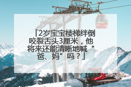 2岁宝宝楼梯绊倒咬裂舌头3厘米，他将来还能清晰地喊“爸、妈”吗？