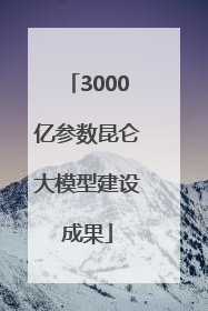 3000亿参数昆仑大模型建设成果