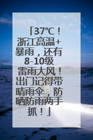 37℃！浙江高温+暴雨，还有8-10级雷雨大风！出门记得带晴雨伞，防晒防雨两手抓！