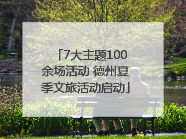 7大主题100余场活动 德州夏季文旅活动启动