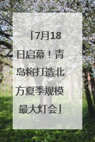 7月18日启幕！青岛将打造北方夏季规模最大灯会