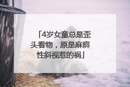 4岁女童总是歪头看物，原是麻痹性斜视惹的祸