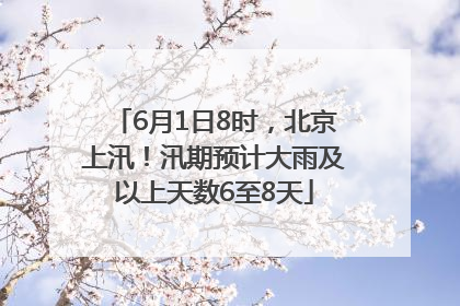6月1日8时，北京上汛！汛期预计大雨及以上天数6至8天