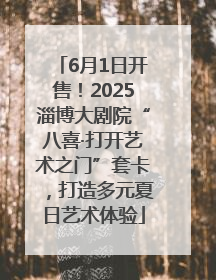 6月1日开售！2025淄博大剧院“八喜·打开艺术之门”套卡，打造多元夏日艺术体验