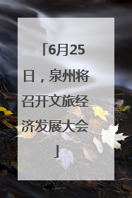 6月25日，泉州将召开文旅经济发展大会