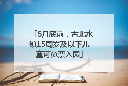 6月底前，古北水镇15周岁及以下儿童可免票入园