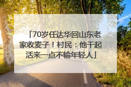 70岁任达华回山东老家收麦子！村民：他干起活来一点不输年轻人