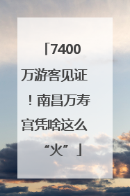 7400万游客见证！南昌万寿宫凭啥这么“火”