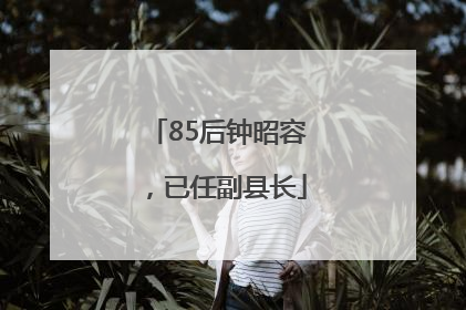 85后钟昭容，已任副县长