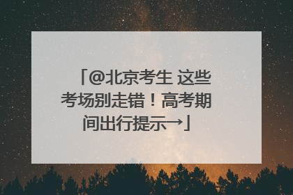 @北京考生 这些考场别走错！高考期间出行提示→