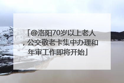 @洛阳70岁以上老人，公交敬老卡集中办理和年审工作即将开始
