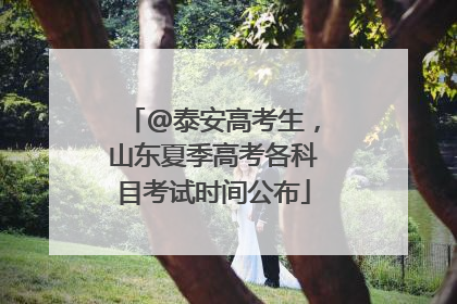 @泰安高考生，山东夏季高考各科目考试时间公布