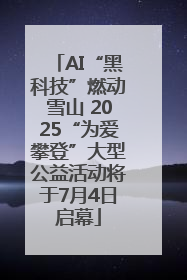 AI“黑科技”燃动雪山 2025“为爱攀登”大型公益活动将于7月4日启幕