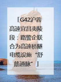 G42沪蓉高速宜昌夷陵段：路警企联合为高速桥隧电缆设施“舒筋通脉”