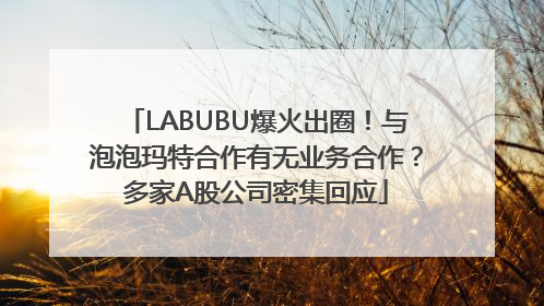 LABUBU爆火出圈！与泡泡玛特合作有无业务合作？多家A股公司密集回应