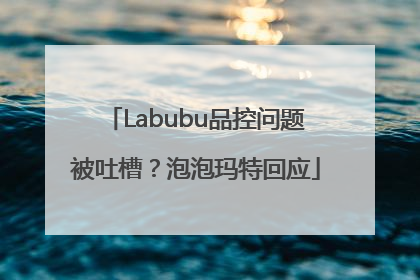 Labubu品控问题被吐槽？泡泡玛特回应