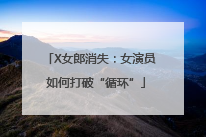 X女郎消失：女演员如何打破“循环”